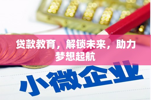 和县贷款教育，解锁未来，助力梦想起航