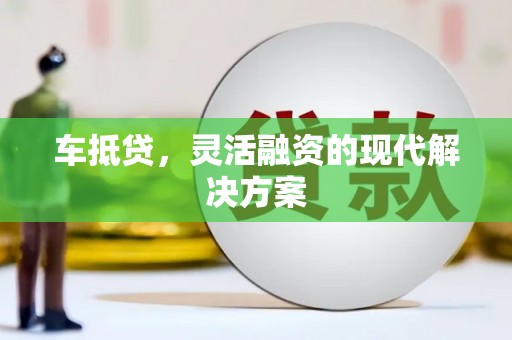 和县车抵贷，灵活融资的现代解决方案
