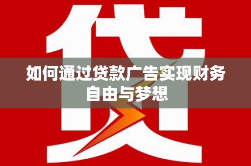 和县如何通过贷款广告实现财务自由与梦想