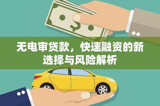和县无电审贷款，快速融资的新选择与风险解析