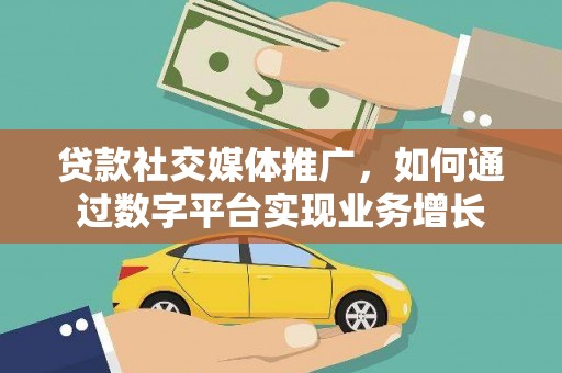 和县贷款社交媒体推广，如何通过数字平台实现业务增长