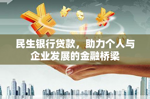 和县民生银行贷款，助力个人与企业发展的金融桥梁