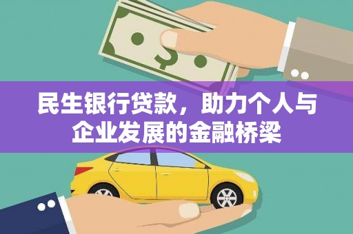 和县民生银行贷款，助力个人与企业发展的金融桥梁