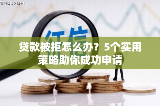 和县贷款被拒怎么办？5个实用策略助你成功申请
