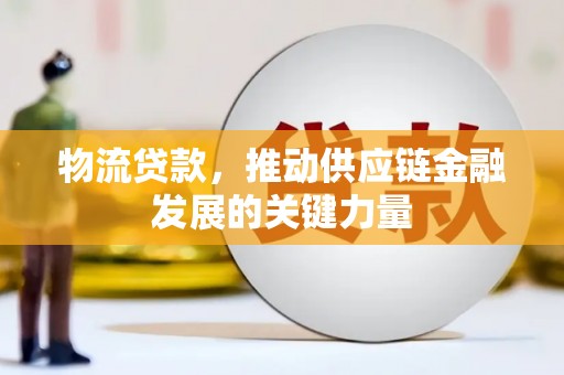 和县物流贷款，推动供应链金融发展的关键力量