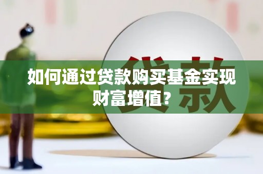 和县如何通过贷款购买基金实现财富增值？