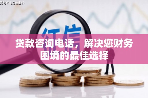 和县贷款咨询电话，解决您财务困境的最佳选择