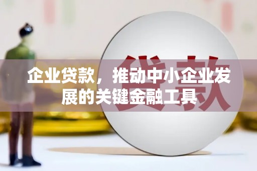 和县企业贷款，推动中小企业发展的关键金融工具