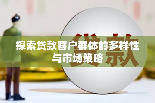 和县探索贷款客户群体的多样性与市场策略