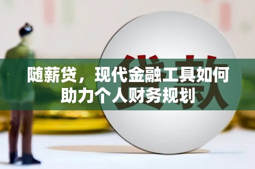 和县随薪贷，现代金融工具如何助力个人财务规划