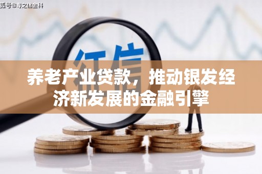 和县养老产业贷款，推动银发经济新发展的金融引擎