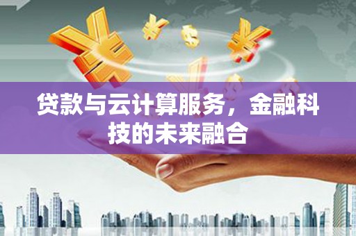 和县贷款与云计算服务，金融科技的未来融合