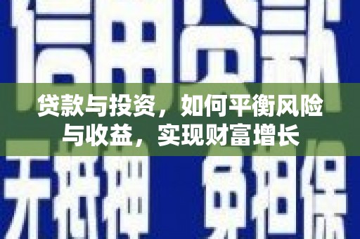 和县贷款与投资，如何平衡风险与收益，实现财富增长