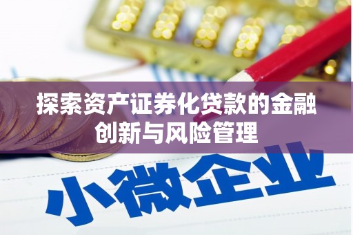 和县探索资产证券化贷款的金融创新与风险管理