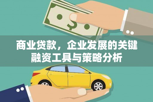 和县商业贷款，企业发展的关键融资工具与策略分析