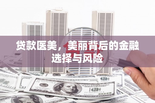 和县贷款医美，美丽背后的金融选择与风险