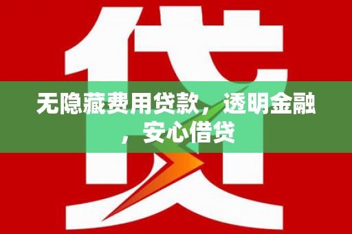 和县无隐藏费用贷款，透明金融，安心借贷