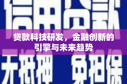 和县贷款科技研发，金融创新的引擎与未来趋势