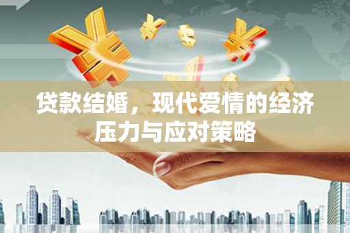 和县贷款结婚，现代爱情的经济压力与应对策略