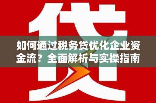 和县如何通过税务贷优化企业资金流？全面解析与实操指南
