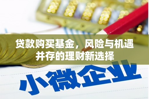 和县贷款购买基金，风险与机遇并存的理财新选择