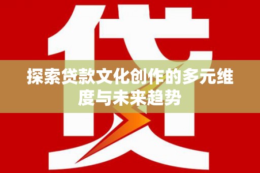 和县探索贷款文化创作的多元维度与未来趋势