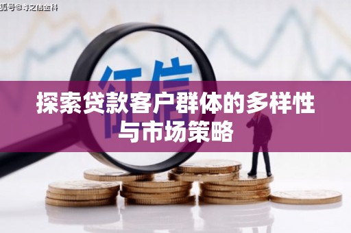 和县探索贷款客户群体的多样性与市场策略