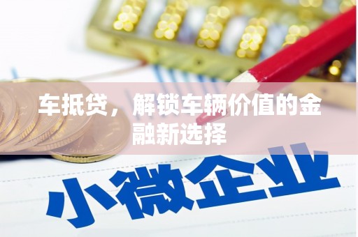 和县车抵贷，解锁车辆价值的金融新选择