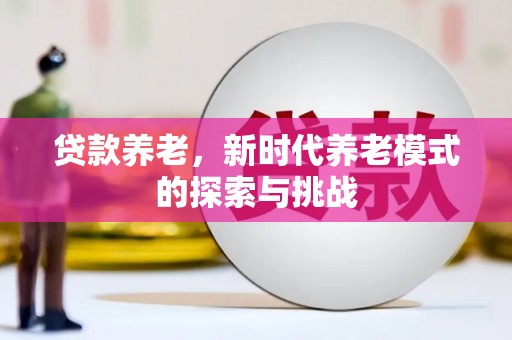 和县贷款养老，新时代养老模式的探索与挑战