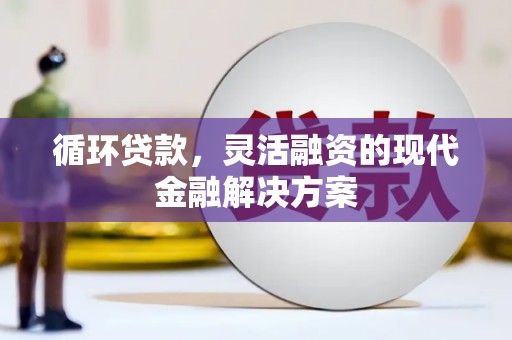 和县循环贷款，灵活融资的现代金融解决方案
