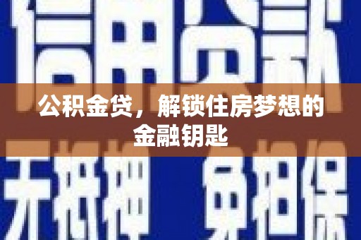 和县公积金贷，解锁住房梦想的金融钥匙