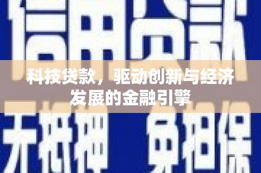 和县科技贷款，驱动创新与经济发展的金融引擎