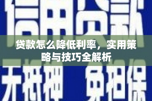 和县贷款怎么降低利率，实用策略与技巧全解析