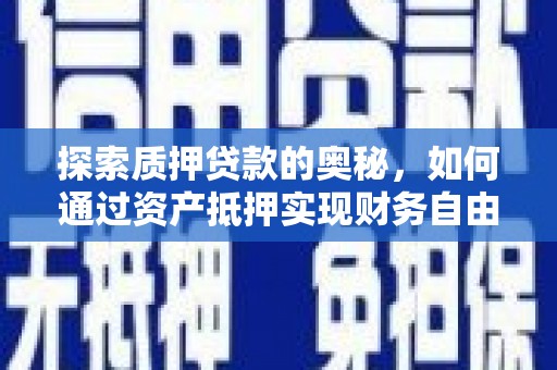和县探索质押贷款的奥秘，如何通过资产抵押实现财务自由