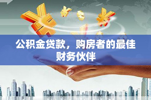 和县公积金贷款，购房者的最佳财务伙伴