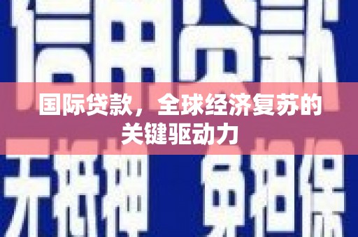 和县国际贷款，全球经济复苏的关键驱动力