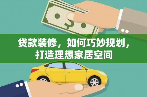 和县贷款装修，如何巧妙规划，打造理想家居空间