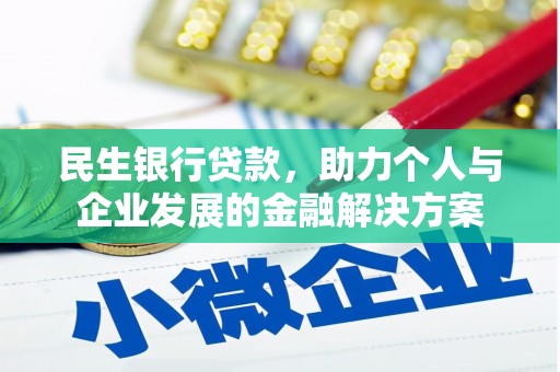 和县民生银行贷款，助力个人与企业发展的金融解决方案