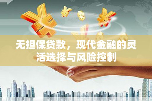 和县无担保贷款，现代金融的灵活选择与风险控制