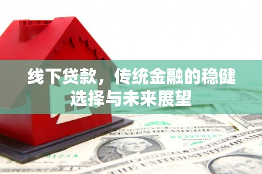 和县线下贷款，传统金融的稳健选择与未来展望
