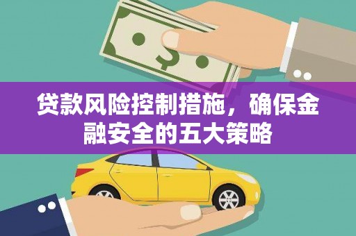 和县贷款风险控制措施，确保金融安全的五大策略