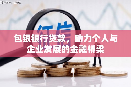 和县包银银行贷款，助力个人与企业发展的金融桥梁