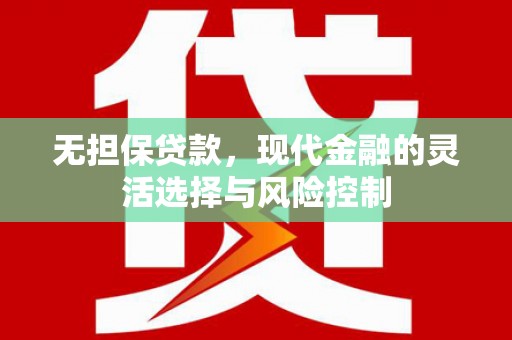 和县无担保贷款，现代金融的灵活选择与风险控制