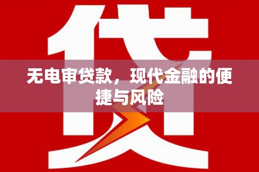和县无电审贷款，现代金融的便捷与风险