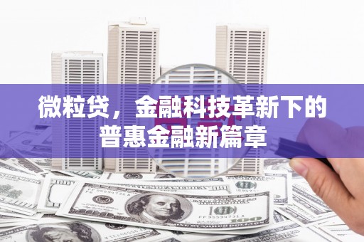 和县微粒贷，金融科技革新下的普惠金融新篇章
