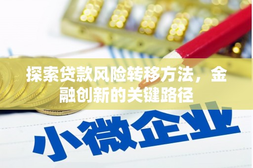 和县探索贷款风险转移方法，金融创新的关键路径