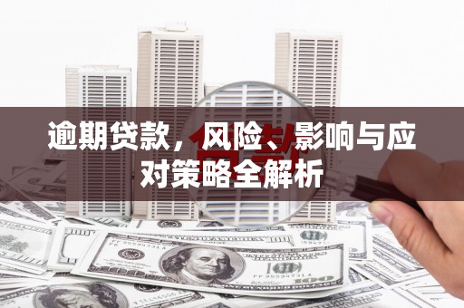 和县逾期贷款，风险、影响与应对策略全解析