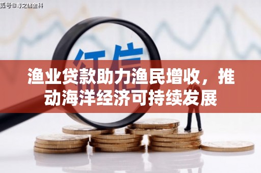 和县渔业贷款助力渔民增收，推动海洋经济可持续发展