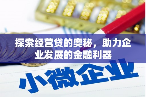 和县探索经营贷的奥秘，助力企业发展的金融利器