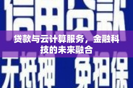 和县贷款与云计算服务，金融科技的未来融合